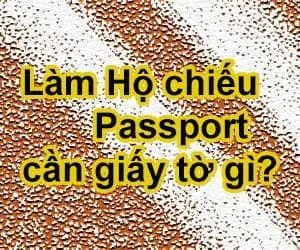 Đi làm Hộ chiếu - Passport cần những giấy tờ gì?