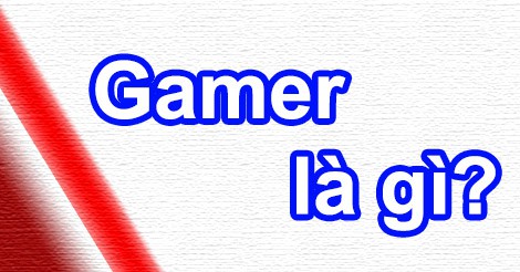 3 - Gamer có nghĩa là gì?