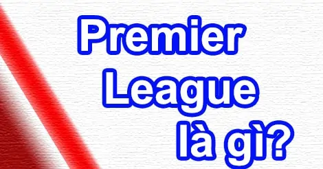 Premier League - Giải ngoại hạng Anh là giải gì?