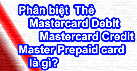 Phân biệt Thẻ Mastercard Debit – Credit – Prepaid card là gì?