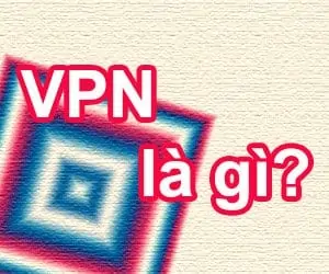 Tìm hiểu VPN là gì và dùng để làm gì?