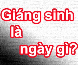 Ngày Noel - Giáng sinh là gì và là ngày nào trong năm?