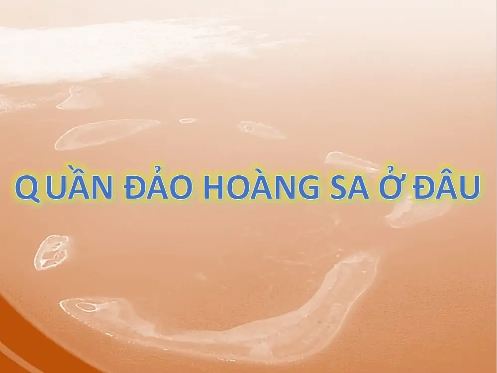 12 - Quần đảo Hoàng Sa là gì và ở đâu tại Việt Nam?