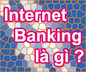 Tìm hiểu về dịch vụ Internet Banking là gì dùng để làm gì?