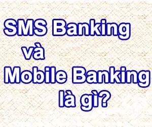 Tìm hiểu về dịch vụ SMS Banking và Mobile Banking là gì?