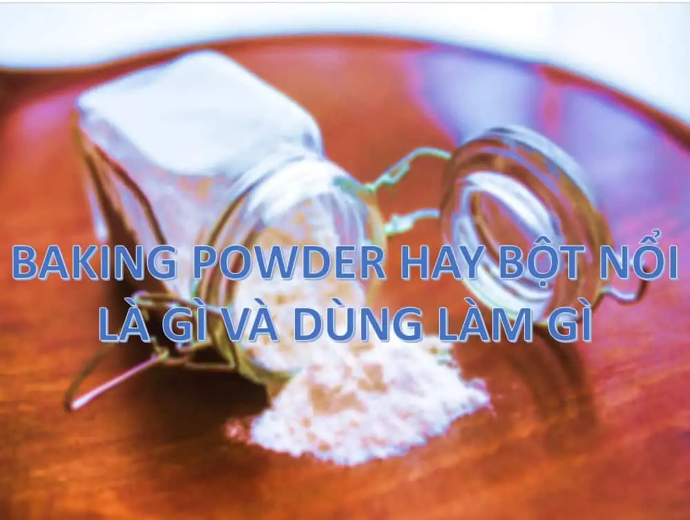 7 - Baking powder hay Bột nổi là gì và dùng làm gì trong chế biến thực phẩm?