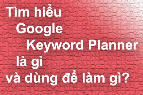 Tìm hiểu Google Keyword Planner là gì và dùng để làm gì?