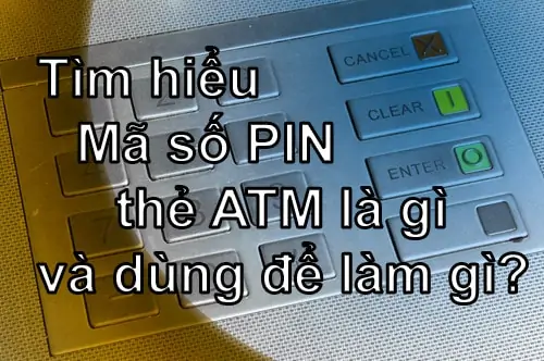 Tìm hiểu Mã số PIN thẻ ATM là gì và dùng để làm gì?