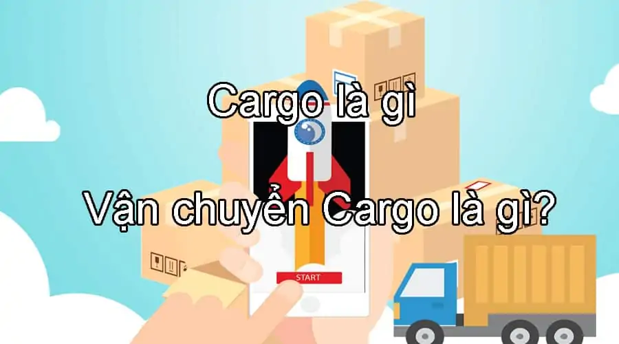 Tìm hiểu Cargo, Vận chuyển Cargo là gì?