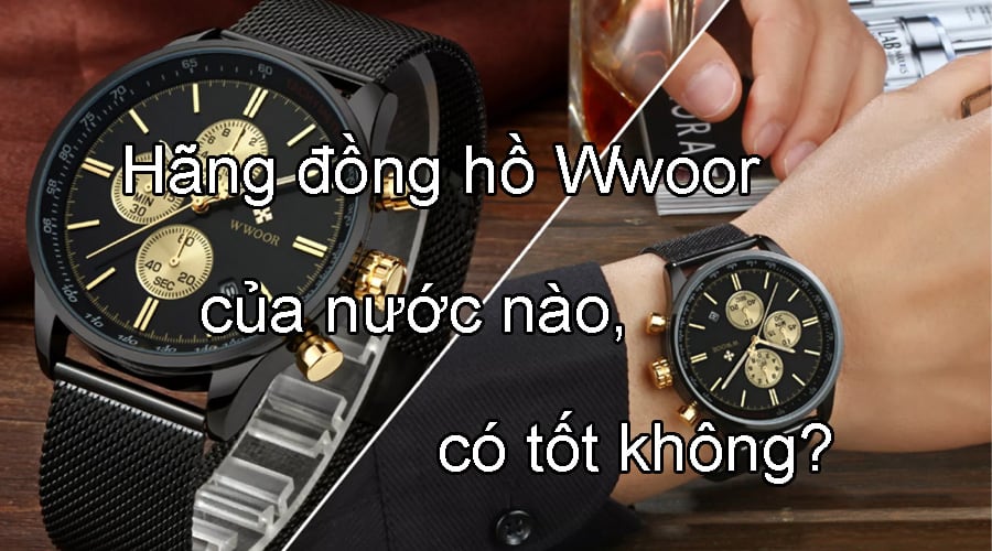 Hãng đồng hồ Wwoor của nước nào, có tốt không?