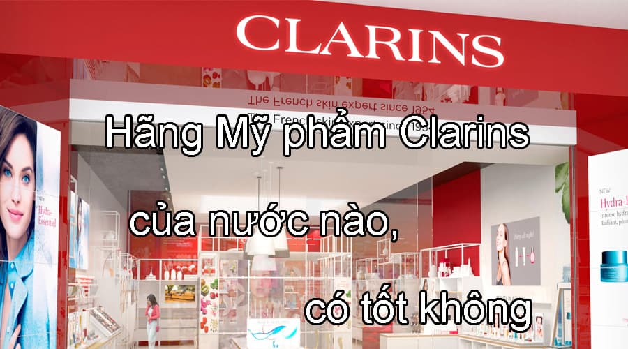 Hãng mỹ phẩm Clarins của nước nào, có tốt không?