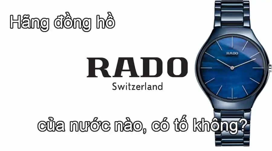 Hãng đồng hồ Rado của nước nào, có tốt không?