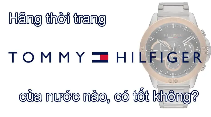 Hãng thời trang, đồng hồ Tommy Hilfiger của nước nào, có tốt không?