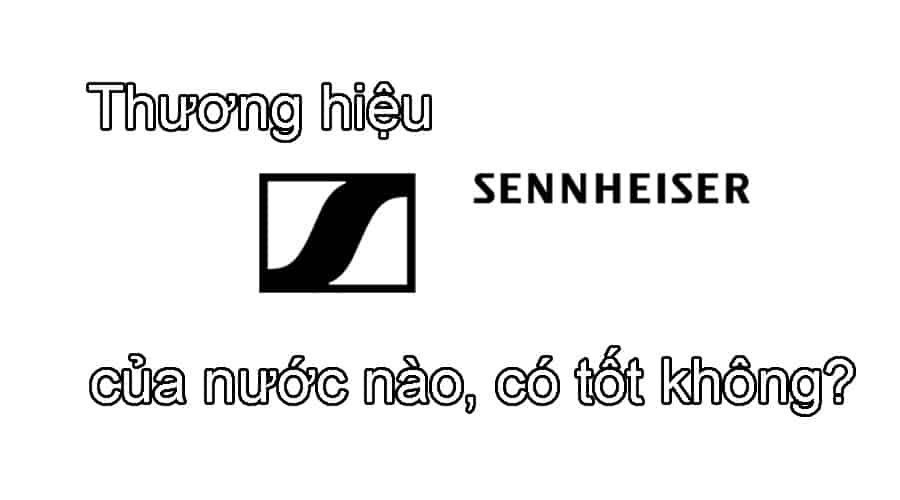 Thương hiệu Sennheiser của nước nào, có tốt không?