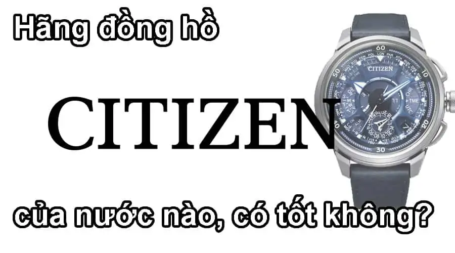 Hãng đồng hồ Citizen của nước nào, có tốt không?