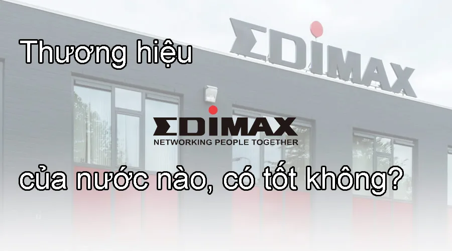 Thương hiệu Edimax của nước nào, có tốt không?