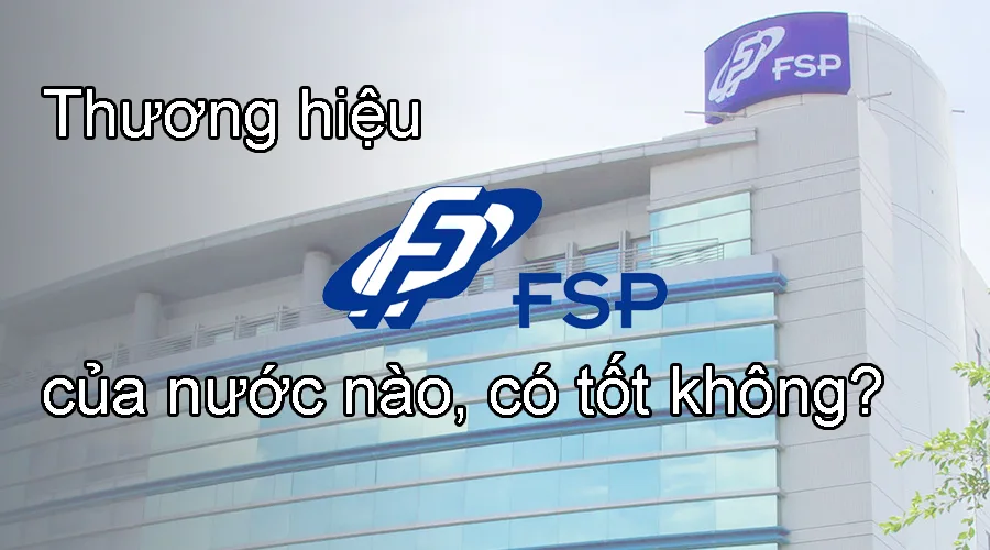 Thương hiệu FSP của nước nào, có tốt không?